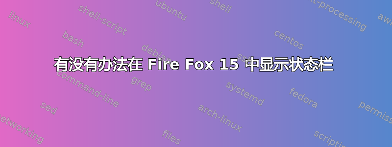 有没有办法在 Fire Fox 15 中显示状态栏