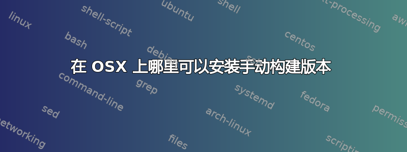 在 OSX 上哪里可以安装手动构建版本