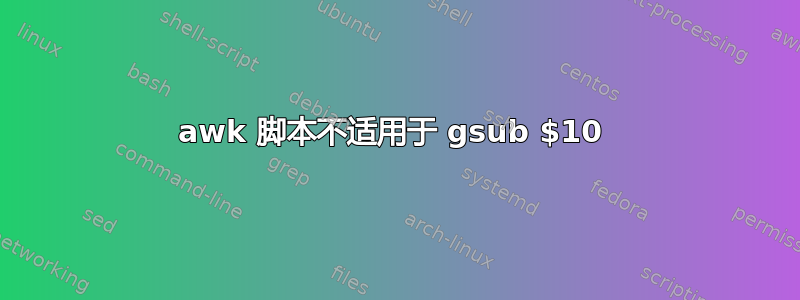 awk 脚本不适用于 gsub $10 