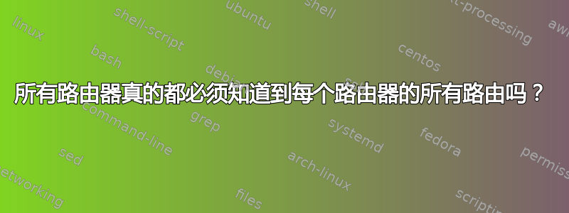 所有路由器真的都必须知道到每个路由器的所有路由吗？