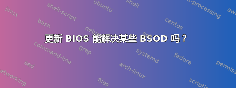 更新 BIOS 能解决某些 BSOD 吗？