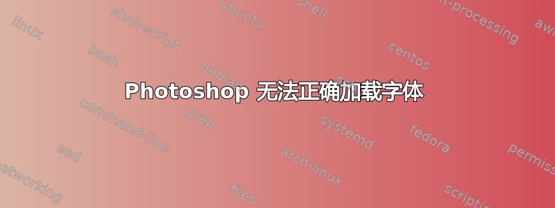 Photoshop 无法正确加载字体