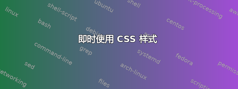 即时使用 CSS 样式