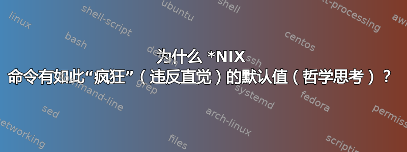 为什么 *NIX 命令有如此“疯狂”（违反直觉）的默认值（哲学思考）？