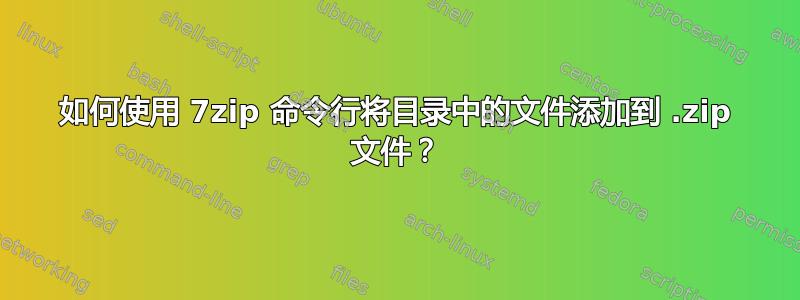 如何使用 7zip 命令行将目录中的文件添加到 .zip 文件？