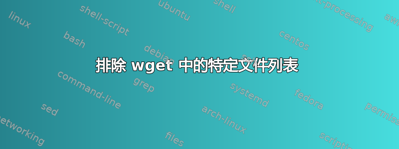 排除 wget 中的特定文件列表