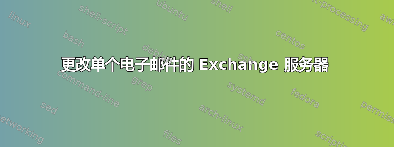 更改单个电子邮件的 Exchange 服务器