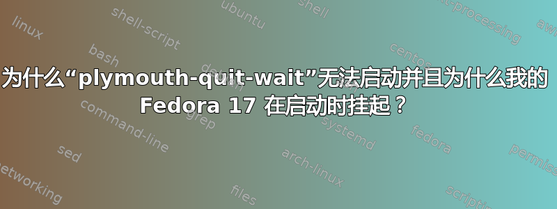 为什么“plymouth-quit-wait”无法启动并且为什么我的 Fedora 17 在启动时挂起？