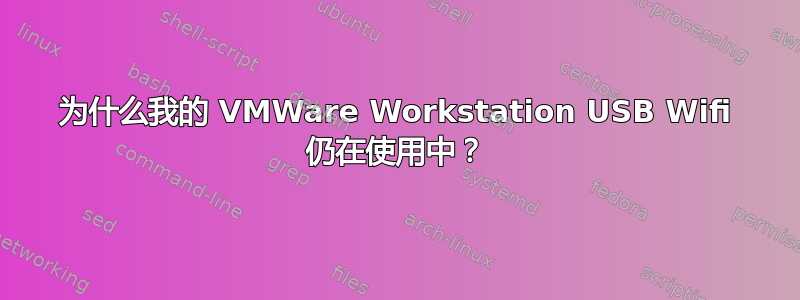 为什么我的 VMWare Workstation USB Wifi 仍在使用中？