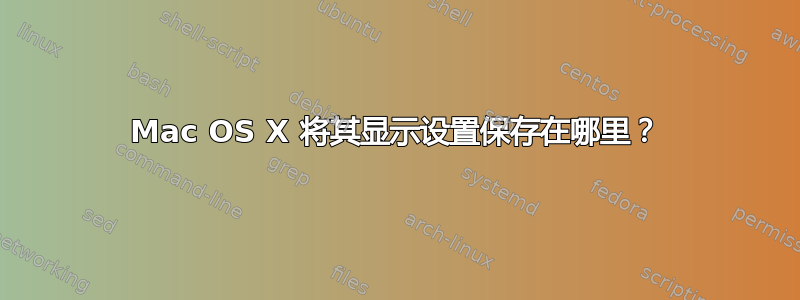 Mac OS X 将其显示设置保存在哪里？