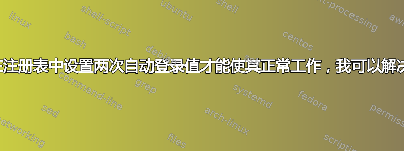 为什么我需要在注册表中设置两次自动登录值才能使其正常工作，我可以解决这个问题吗？