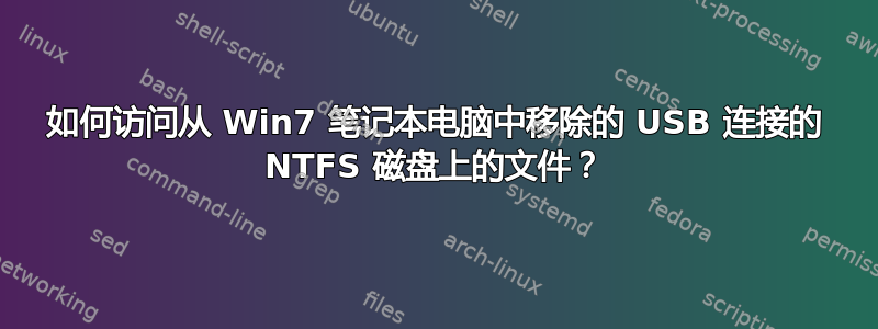 如何访问从 Win7 笔记本电脑中移除的 USB 连接的 NTFS 磁盘上的文件？