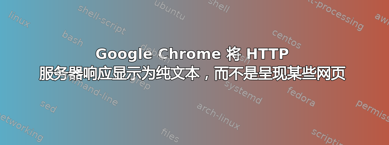 Google Chrome 将 HTTP 服务器响应显示为纯文本，而不是呈现某些网页