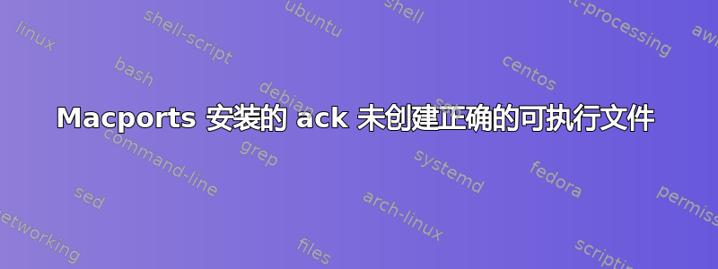 Macports 安装的 ack 未创建正确的可执行文件