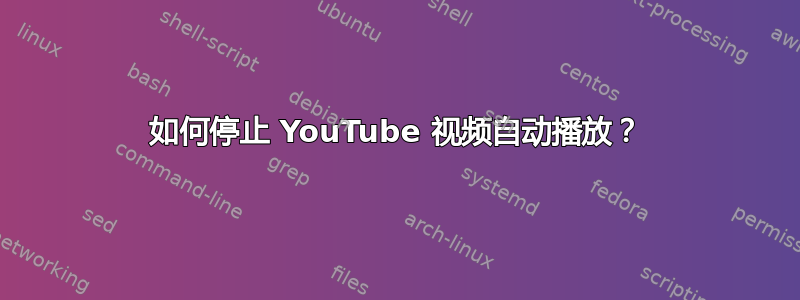 如何停止 YouTube 视频自动播放？