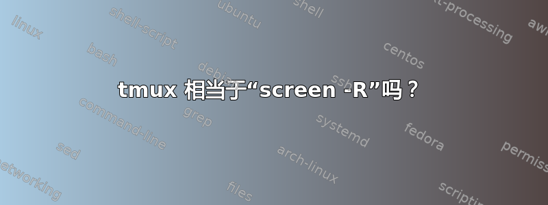 tmux 相当于“screen -R”吗？