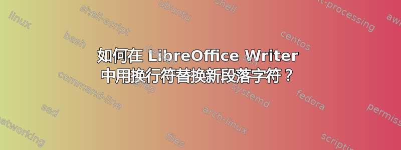 如何在 LibreOffice Writer 中用换行符替换新段落字符？