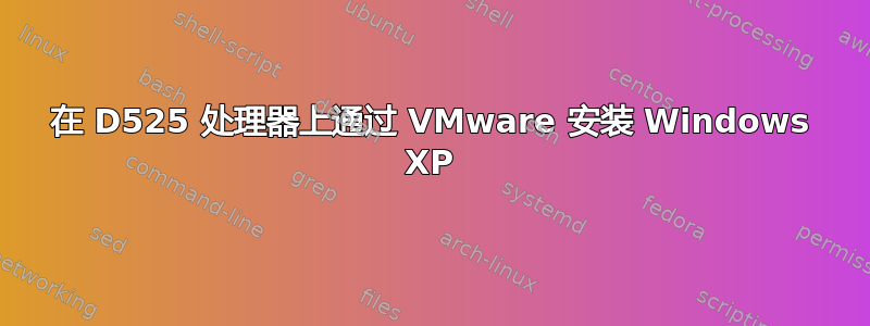 在 D525 处理器上通过 VMware 安装 Windows XP