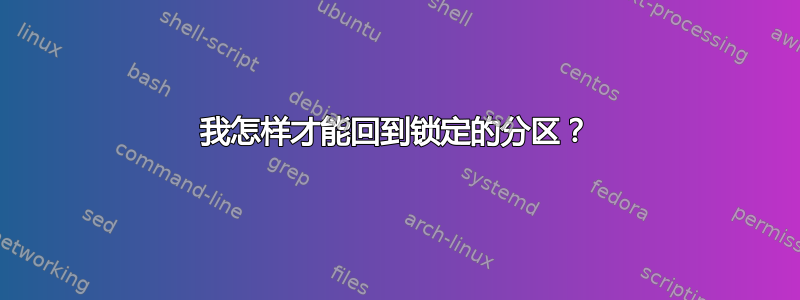 我怎样才能回到锁定的分区？