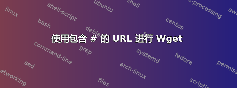 使用包含 # 的 URL 进行 Wget