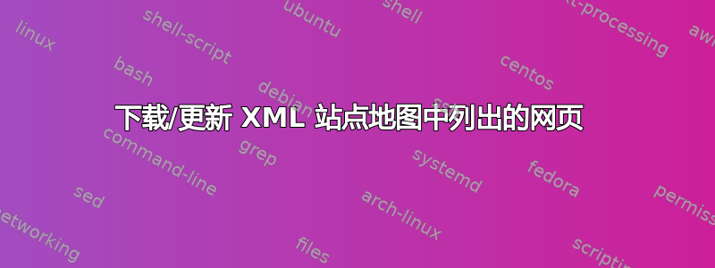 下载/更新 XML 站点地图中列出的网页 