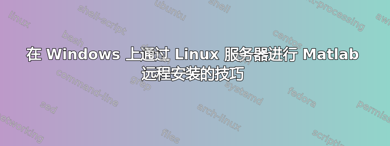 在 Windows 上通过 Linux 服务器进行 Matlab 远程安装的技巧