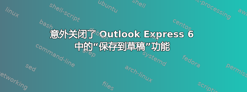 意外关闭了 Outlook Express 6 中的“保存到草稿”功能