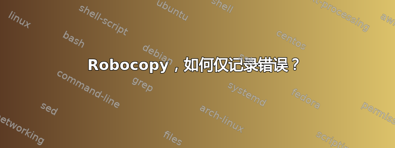 Robocopy，如何仅记录错误？