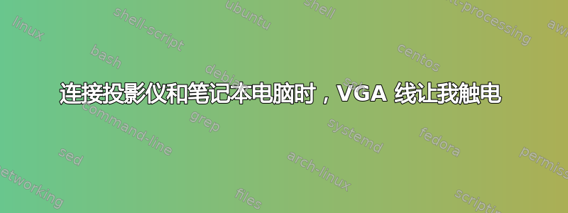 连接投影仪和笔记本电脑时，VGA 线让我触电