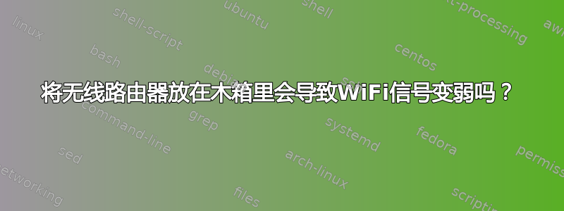 将无线路由器放在木箱里会导致WiFi信号变弱吗？