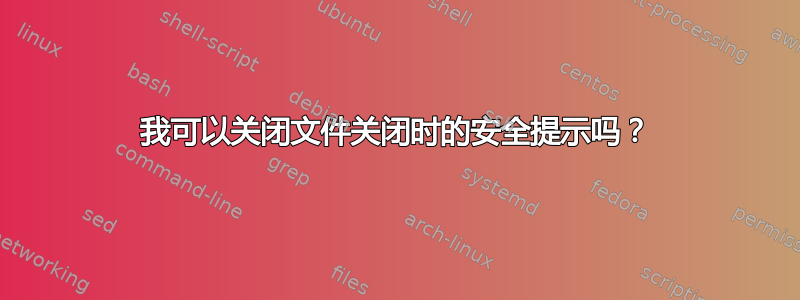 我可以关闭文件关闭时的安全提示吗？