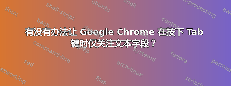 有没有办法让 Google Chrome 在按下 Tab 键时仅关注文本字段？