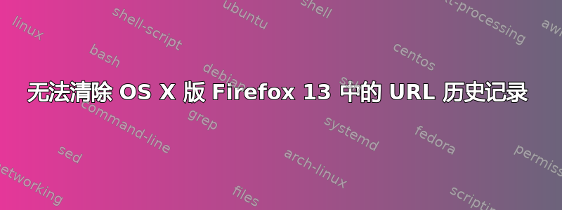 无法清除 OS X 版 Firefox 13 中的 URL 历史记录