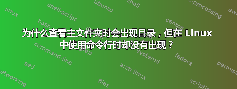 为什么查看主文件夹时会出现目录，但在 Linux 中使用命令行时却没有出现？