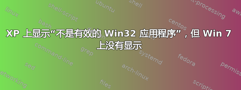 XP 上显示“不是有效的 Win32 应用程序”，但 Win 7 上没有显示