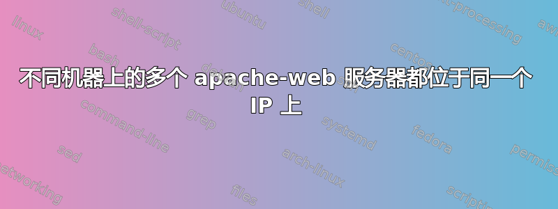 不同机器上的多个 apache-web 服务器都位于同一个 IP 上