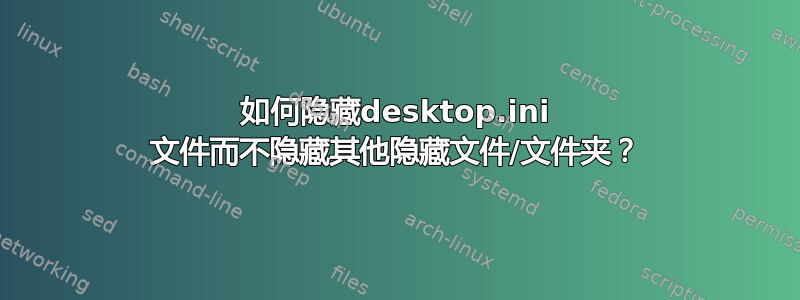 如何隐藏desktop.ini 文件而不隐藏其他隐藏文件/文件夹？