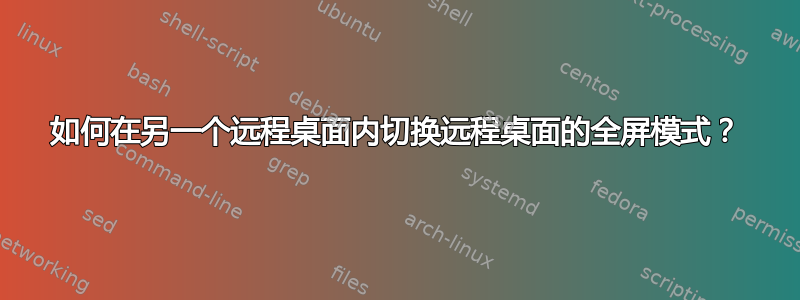 如何在另一个远程桌面内切换远程桌面的全屏模式？