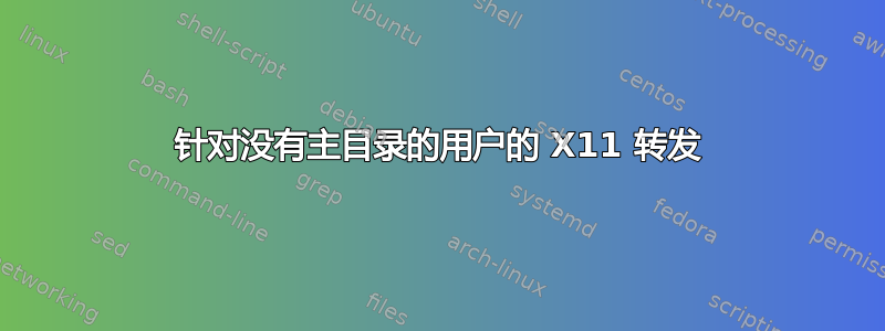 针对没有主目录的用户的 X11 转发