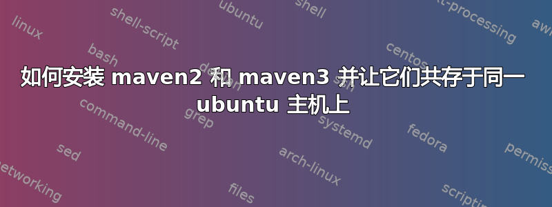 如何安装 maven2 和 maven3 并让它们共存于同一 ubuntu 主机上