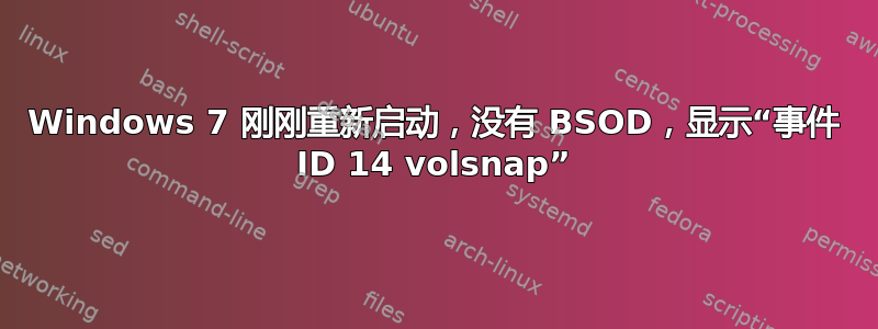 Windows 7 刚刚重新启动，没有 BSOD，显示“事件 ID 14 volsnap”