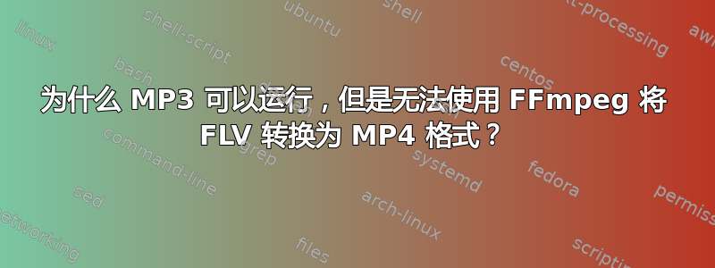 为什么 MP3 可以运行，但是无法使用 FFmpeg 将 FLV 转换为 MP4 格式？