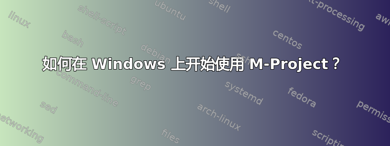 如何在 Windows 上开始使用 M-Project？