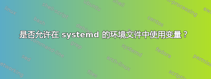 是否允许在 systemd 的环境文件中使用变量？