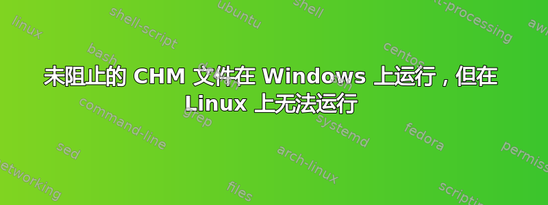 未阻止的 CHM 文件在 Windows 上运行，但在 Linux 上无法运行