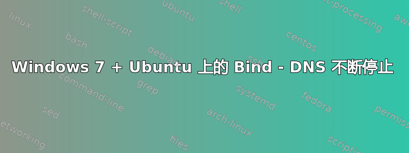 Windows 7 + Ubuntu 上的 Bind - DNS 不断停止