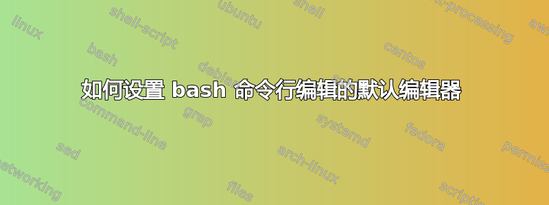 如何设置 bash 命令行编辑的默认编辑器