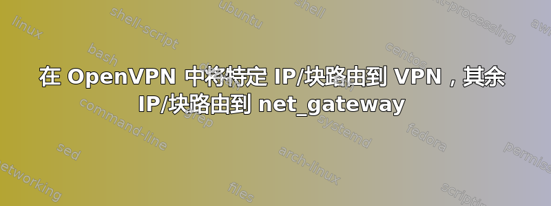 在 OpenVPN 中将特定 IP/块路由到 VPN，其余 IP/块路由到 net_gateway