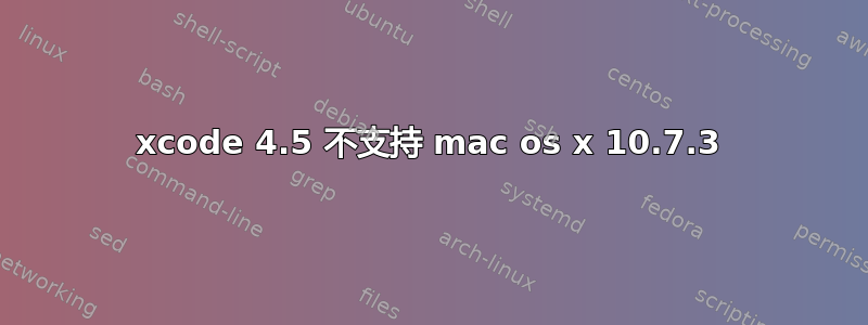 xcode 4.5 不支持 mac os x 10.7.3