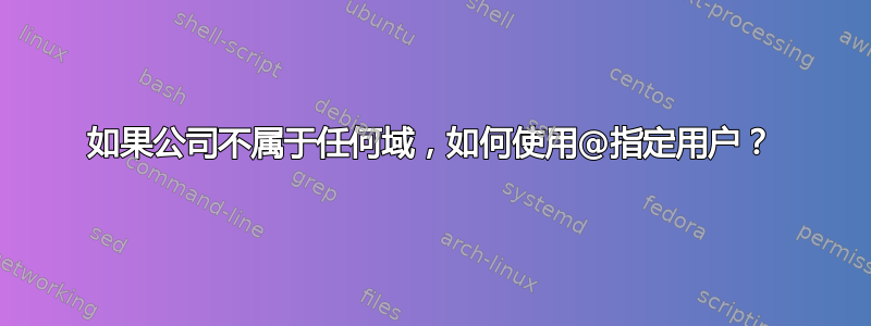 如果公司不属于任何域，如何使用@指定用户？